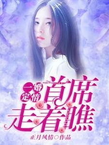 《一婚定情，首席走着瞧》全集免费在线阅读（厉之晴莫邵珩）