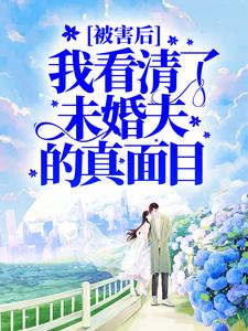 完结版《被害后，我看清了未婚夫的真面目》在线免费阅读