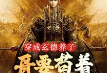 完结版《穿成玄德养子，哥要苟着绝地翻盘》免费阅读-个性文学