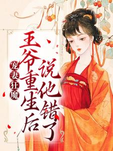 完结版《宠妻狂魔：王爷重生后说他错了》章节目录在线阅读