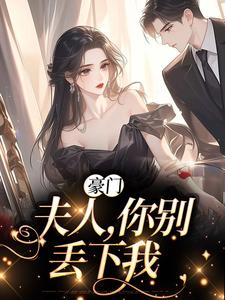 完结版《豪门：夫人，你别丢下我》在线免费阅读