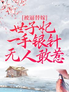 完结版《被逼替嫁：世子妃一手银针无人敢惹》章节目录在线阅读