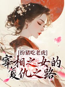 完结版《扮猪吃老虎：宰相之女的复仇之路》免费阅读