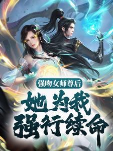 在线寻找强吻女师尊后，她为我强行续命小说的无删减版本