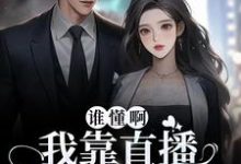 完结版《谁懂啊！我靠直播发疯爆红了》章节目录在线阅读-个性文学