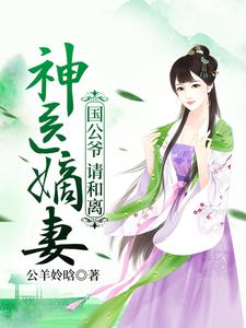 已完结小说《神医嫡妻：国公爷，请和离》章节免费阅读