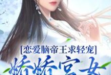 完结版《恋爱脑帝王求轻宠！娇娇宫女受不住》章节阅读-个性文学