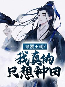 完结版《倾覆王朝？我真的只想种田！》章节阅读