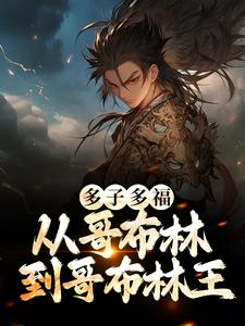 《多子多福：从哥布林到哥布林王》小说大结局免费试读 李蒙哥布蒙小说