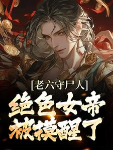 完结版《老六守尸人，绝色女帝被摸醒了》免费阅读