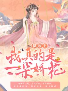 完结版《摄政王，我真的是一朵娇花！》章节阅读