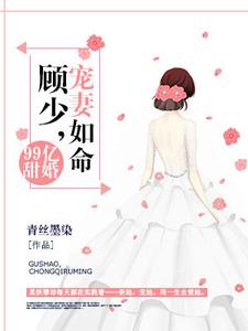 99亿甜婚：顾少，宠妻如命免费阅读，99亿甜婚：顾少，宠妻如命安沫兮顾锦川