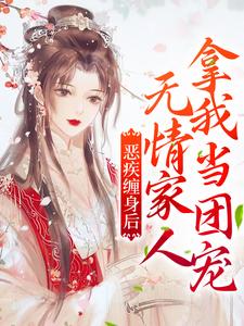 完结版《恶疾缠身后，无情家人拿我当团宠》免费阅读