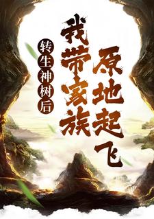 小说《转生神树后，我带家族原地起飞》章节免费阅读