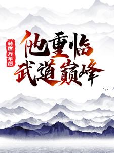 转世万年后，他重临武道巅峰最新章节，转世万年后，他重临武道巅峰免费阅读