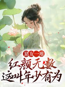 小说《猪友一堆，红颜无数，这叫年少有为》章节免费阅读