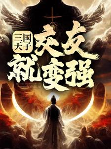 《三国天子，交友就变强》小说章节列表免费试读，刘协小说在线阅读