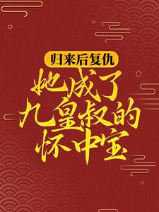 归来后复仇，她成了九皇叔的怀中宝小说的免费阅读版本在哪里可以找到？