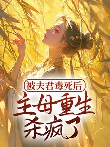 小说《被夫君毒死后，主母重生杀疯了》章节免费阅读