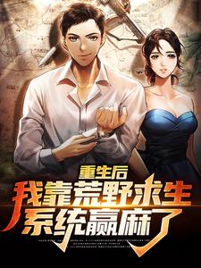 完结版《重生后，我靠荒野求生系统赢麻了》章节目录在线阅读