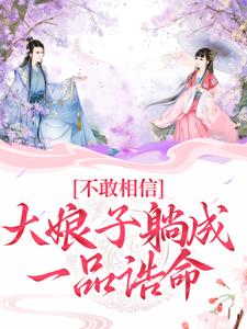 《不敢相信，大娘子躺成一品诰命》小说章节在线试读，《不敢相信，大娘子躺成一品诰命》最新章节目录