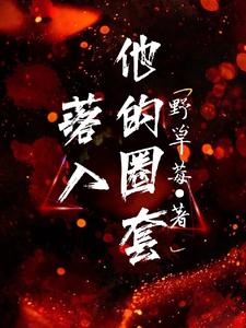 完结版《落入他的圈套》免费阅读