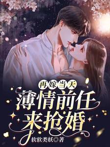 完结版《再嫁当天，薄情前任来抢婚》章节目录在线阅读