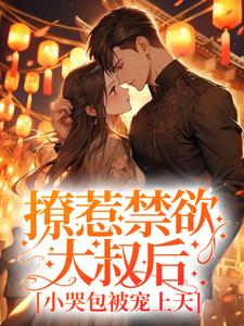 完结版《撩惹禁欲大叔后，小哭包被宠上天》章节目录在线阅读