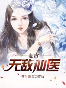 完结版《都市无敌仙医》章节目录在线阅读