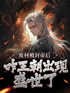 完结版《废材被封帝后，咋王朝出现盛世了？》在线免费阅读