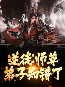 逆徒：师尊，弟子知错了小说，逆徒：师尊，弟子知错了在线阅读