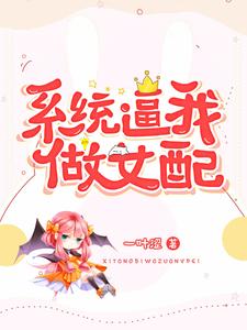 完结版《系统逼我做女配》章节目录在线阅读