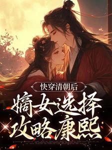 完结版《快穿清朝后，嫡女选择攻略康熙》章节目录在线阅读