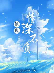 完结版《他说情深不负》章节目录在线阅读