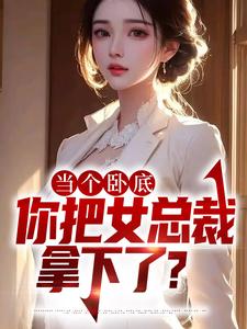 求当个卧底，你把女总裁拿下了？小说免费资源