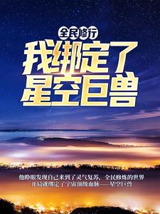 全民修行：我绑定了星空巨兽小说完结了吗？在哪里可以免费读到？