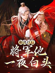 《和离以后，将军他一夜白头》小说章节在线试读，《和离以后，将军他一夜白头》最新章节目录