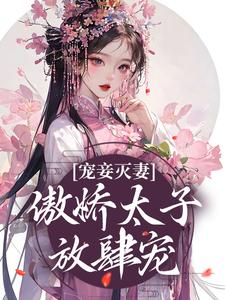 宠妾灭妻：傲娇太子放肆宠姜时若周君湛，宠妾灭妻：傲娇太子放肆宠最新章节