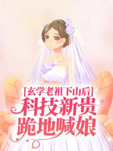 完结版《玄学老祖下山后，科技新贵跪地喊娘》在线免费阅读