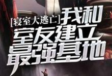 《寝室大逃亡：我和室友建立最强基地》小说大结局免费试读 苏雨小说-个性文学