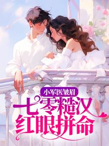 完结版《小军医皱眉，七零糙汉红眼拼命》章节目录在线阅读