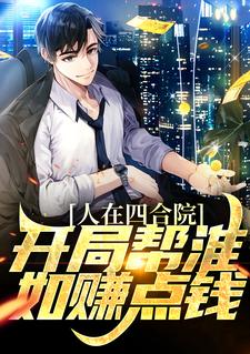 完结版《人在四合院，开局帮淮如赚点钱》章节阅读