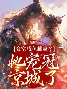 完结版《妾室咸鱼翻身？她宠冠京城了》章节目录在线阅读