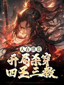 完结版《人在洪荒，开局杀穿四圣三教》在线免费阅读