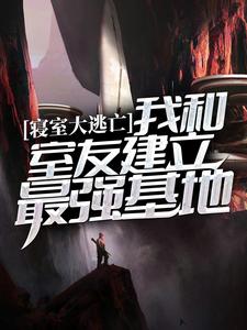 寝室大逃亡：我和室友建立最强基地小说阅读，寝室大逃亡：我和室友建立最强基地完结版