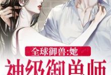 小说《全球御兽：她，神级御兽师》章节阅读-个性文学