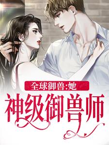 小说《全球御兽：她，神级御兽师》章节阅读