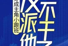 完结版《穿成主角小跟班，反派他不干了！》章节阅读-个性文学