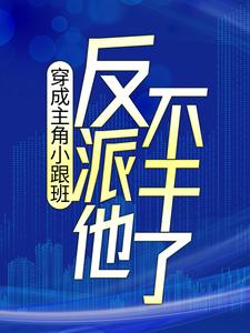 穿成主角小跟班，反派他不干了！小说最新更新在哪里？免费在线看