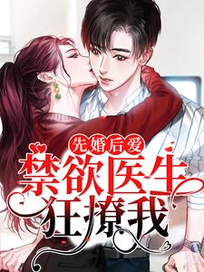 完结版《先婚后爱：禁欲医生狂撩我》章节阅读